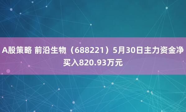 A股策略 前沿生物（688221）5月30日主力资金净买入820.93万元