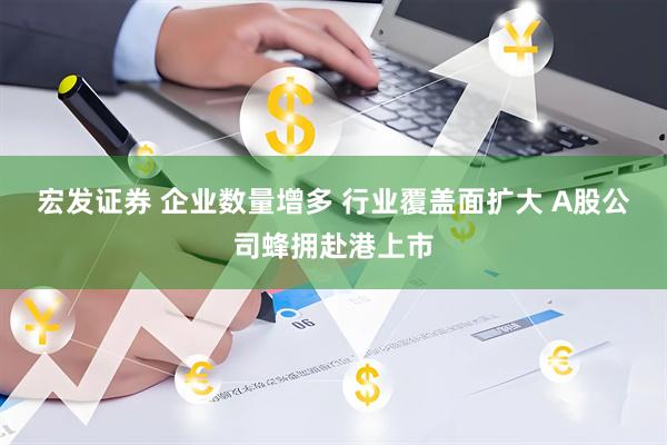 宏发证券 企业数量增多 行业覆盖面扩大 A股公司蜂拥赴港上市
