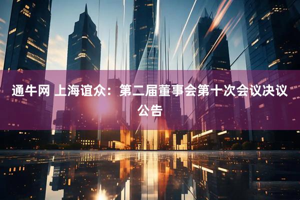 通牛网 上海谊众：第二届董事会第十次会议决议公告