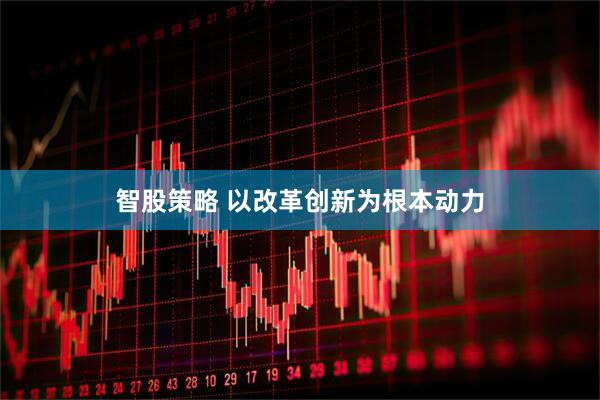 智股策略 以改革创新为根本动力