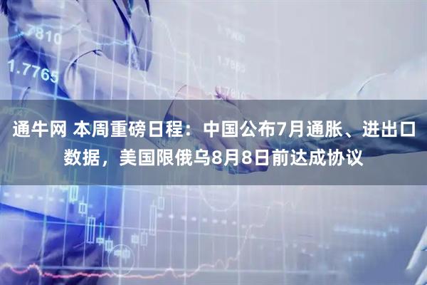 通牛网 本周重磅日程：中国公布7月通胀、进出口数据，美国限俄乌8月8日前达成协议