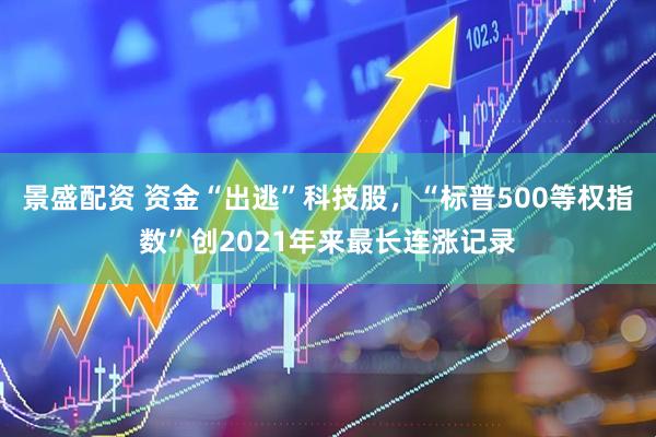 景盛配资 资金“出逃”科技股，“标普500等权指数”创2021年来最长连涨记录