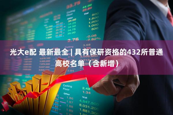 光大e配 最新最全 | 具有保研资格的432所普通高校名单（含新增）