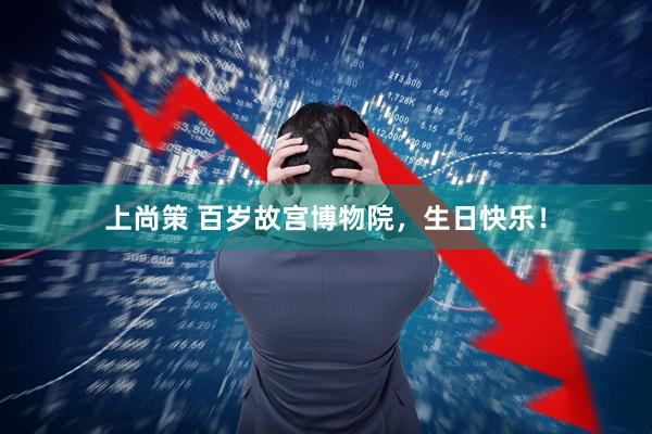 上尚策 百岁故宫博物院，生日快乐！