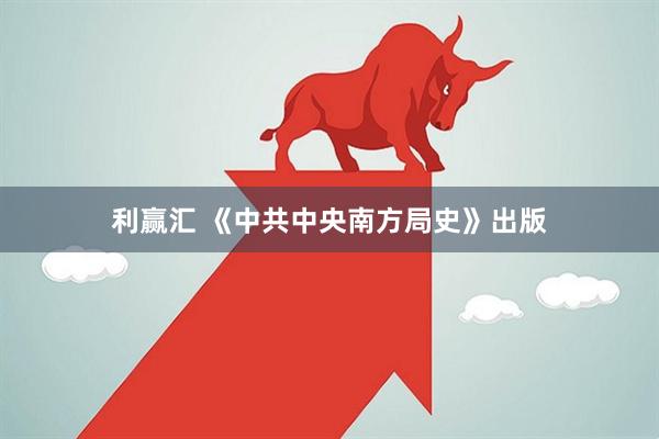 利赢汇 《中共中央南方局史》出版